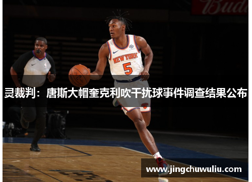灵裁判:唐斯大帽奎克利吹干扰球事件调查结果公布