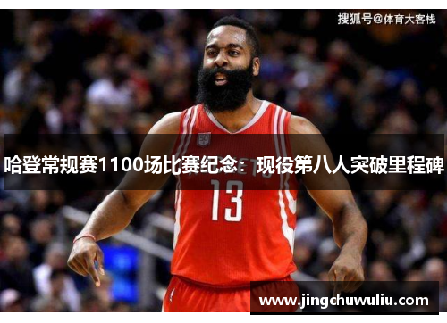 哈登常规赛1100场比赛纪念:现役第八人突破里程碑